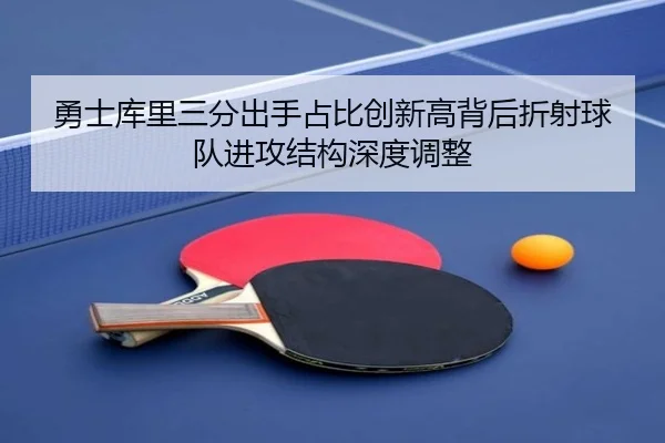 勇士库里三分出手占比创新高背后折射球队进攻结构深度调整