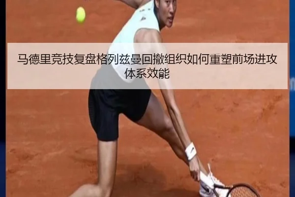 马德里竞技复盘格列兹曼回撤组织如何重塑前场进攻体系效能